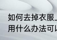 如何去掉衣服上的黄渍 衣服上的黄渍用什么办法可以洗掉