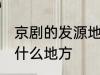 京剧的发源地是哪里 京剧的发源地在什么地方