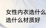 女性内衣选什么材质好 女性内衣具体选什么材质好