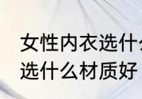女性内衣选什么材质好 女性内衣具体选什么材质好