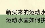 新买来的运动水壶怎么拼装 新买来的运动水壶如何拼装