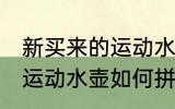 新买来的运动水壶怎么拼装 新买来的运动水壶如何拼装