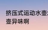 挤压式运动水壶怎么去味 怎样去除水壶异味啊