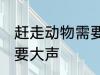 赶走动物需要大声吗 赶走动物需不需要大声