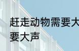 赶走动物需要大声吗 赶走动物需不需要大声