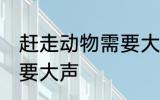 赶走动物需要大声吗 赶走动物需不需要大声