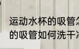 运动水杯的吸管怎么洗干净 运动水杯的吸管如何洗干净