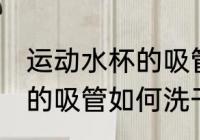 运动水杯的吸管怎么洗干净 运动水杯的吸管如何洗干净