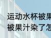 运动水杯被果汁染了怎么办 运动水杯被果汁染了怎么处理