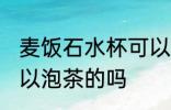 麦饭石水杯可以泡茶吗 麦饭石水杯可以泡茶的吗
