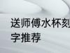 送师傅水杯刻什么字 送师傅的水杯刻字推荐