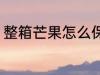 整箱芒果怎么保鲜 怎么保鲜整箱芒果