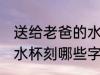 送给老爸的水杯刻什么字 送给老爸的水杯刻哪些字