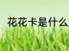 花花卡是什么意思 花花卡简单介绍