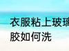 衣服粘上玻璃胶怎么洗 衣服粘上玻璃胶如何洗