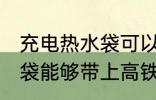 充电热水袋可以带上高铁吗 充电热水袋能够带上高铁吗