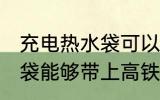 充电热水袋可以带上高铁吗 充电热水袋能够带上高铁吗