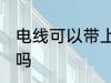 电线可以带上高铁吗 高铁允许带电线吗