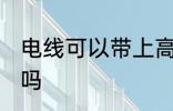 电线可以带上高铁吗 高铁允许带电线吗