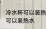 冷水杯可以装热水吗 冷水塑料杯是否可以装热水