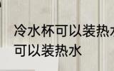 冷水杯可以装热水吗 冷水塑料杯是否可以装热水