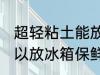 超轻粘土能放冰箱保鲜吗 超轻粘土可以放冰箱保鲜吗