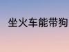 坐火车能带狗吗 坐火车是否能带狗