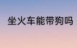 坐火车能带狗吗 坐火车是否能带狗