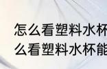 怎么看塑料水杯能不能装开水 应该怎么看塑料水杯能不能装开水
