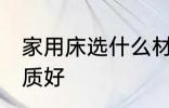家用床选什么材质好 家用床选哪种材质好
