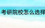 考研院校怎么选择 考研院校如何选择