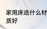 家用床选什么材质好 家用床选哪种材质好