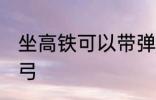 坐高铁可以带弹弓吗 坐高铁能否带弹弓