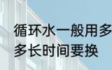 循环水一般用多久要换 循环水一般用多长时间要换