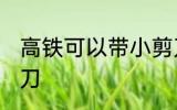 高铁可以带小剪刀吗 高铁能否带小剪刀