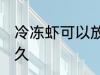 冷冻虾可以放多久 冷冻虾可以保存多久