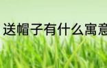 送帽子有什么寓意 送帽子寓意有什么