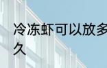 冷冻虾可以放多久 冷冻虾可以保存多久