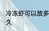 冷冻虾可以放多久 冷冻虾可以保存多久