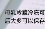 母乳冷藏冷冻可以放多久 母乳冷冻以后大多可以保存的时间