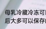 母乳冷藏冷冻可以放多久 母乳冷冻以后大多可以保存的时间
